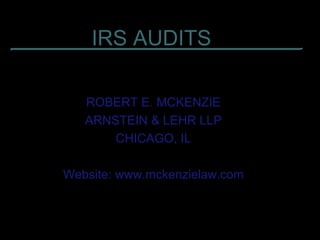 IRS AUDITS ROBERT E. MCKENZIE ARNSTEIN & LEHR LLP CHICAGO, IL Website: www.mckenzielaw.com 