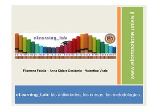 eLearning_Lab: las actividades, los cursos, las metodologías
www.eformazione.unisa.it
Filomena Faiella – Anna Chiara Desiderio – Valentino Vitale
 
