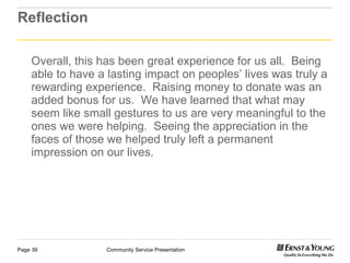 Reflection Overall, this has been great experience for us all.  Being able to have a lasting impact on peoples’ lives was truly a rewarding experience.  Raising money to donate was an added bonus for us.  We have learned that what may seem like small gestures to us are very meaningful to the ones we were helping.  Seeing the appreciation in the faces of those we helped truly left a permanent impression on our lives.  