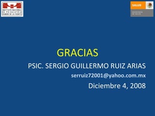 GRACIAS PSIC. SERGIO GUILLERMO RUIZ ARIAS [email_address] Diciembre 4, 2008 