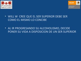 WILL W  CREE QUE EL SER SUPERIOR DEBE SER COMO EL MISMO LO CONCIBE AL IR PROGRESANDO SU ALCOHOLISMO, DECIDE PONER SU VIDA A DISPOSICION DE UN SER SUPERIOR 
