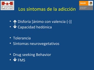 Los síntomas de la adicción    Disforia [ánimo con valencia (-)]    Capacidad hedónica Tolerancia Síntomas neurovegetativos Drug seeking Behavior     FMS 