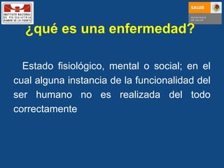 ¿qué es una enfermedad?  Estado fisiológico, mental o social; en el cual alguna instancia de la funcionalidad del ser humano no es realizada del todo correctamente 