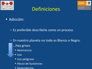 Definiciones Adicción: Es preferible describirle como un proceso En nuestro planeta no todo es Blanco o Negro. … Hay grises Abstinencia Uso Uso peligroso Abuso de Sustancias Dependencia 