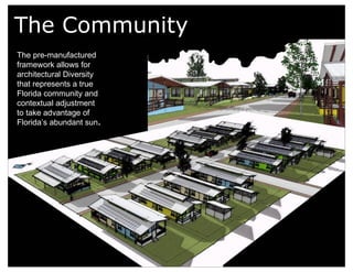 The Community The pre-manufactured framework allows for architectural Diversity that represents a true Florida community and contextual adjustment  to take advantage of  Florida’s abundant sun . 