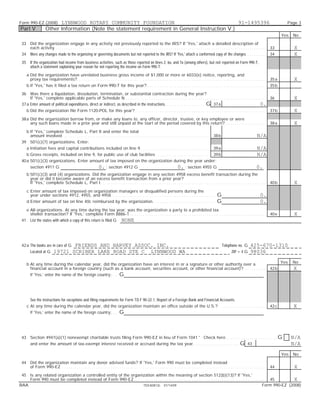 Form 990-EZ (2008)         LYNNWOOD ROTARY COMMUNITY FOUNDATION                                   91-1495396                                                                                                                          Page 3
Part V               Other Information (Note the statement requirement in General Instruction V.)
                                                                                                                                                                                                                                  Yes   No

 33 Did the organization engage in any activity not previously reported to the IRS? If 'Yes,' attach a detailed description of
    each activity. . . . . . . . . . . . . . . . . . . . . . . . . . . . . . . . . . . . . . . . . . . . . . . . . . . . . . . . . . . . . . . . . . . . . . . . . . . . . . . . . . . . . . . . . . . . . . . . . . . .   33           X
 34 Were any changes made to the organizing or governing documents but not reported to the IRS? If 'Yes,' attach a conformed copy of the changes. . . . . . . . . .                                                        34           X
 35 If the organization had income from business activities, such as those reported on lines 2, 6a, and 7a (among others), but not reported on Form 990-T,
    attach a statement explaining your reason for not reporting the income on Form 990-T.

     a Did the organization have unrelated business gross income of $1,000 or more or 6033(e) notice, reporting, and
       proxy tax requirements?. . . . . . . . . . . . . . . . . . . . . . . . . . . . . . . . . . . . . . . . . . . . . . . . . . . . . . . . . . . . . . . . . . . . . . . . . . . . . . . . . . . . . . . . .            35 a         X
     b If 'Yes,' has it filed a tax return on Form 990-T for this year? . . . . . . . . . . . . . . . . . . . . . . . . . . . . . . . . . . . . . . . . . . . . . . . . . . . . . . . .                                    35 b

 36 Was there a liquidation, dissolution, termination, or substantial contraction during the year?
      If 'Yes,' complete applicable parts of Schedule N. . . . . . . . . . . . . . . . . . . . . . . . . . . . . . . . . . . . . . . . . . . . . . . . . . . . . . . . . . . . . . . . . . . 36                                         X
 37 a Enter amount of political expenditures, direct or indirect, as described in the instructions. . . . . . . . . . . . . . . . . . . G 37 a                                         0.
     b Did the organization file Form 1120-POL for this year?. . . . . . . . . . . . . . . . . . . . . . . . . . . . . . . . . . . . . . . . . . . . . . . . . . . . . . . . . . . . . .                                   37 b         X
 38 a Did the organization borrow from, or make any loans to, any officer, director, trustee, or key employee or were
      any such loans made in a prior year and still unpaid at the start of the period covered by this return?. . . . . . . . . . . . . . . . . . . .                                                                       38 a         X
     b If 'Yes,' complete Schedule L, Part II and enter the total
       amount involved . . . . . . . . . . . . . . . . . . . . . . . . . . . . . . . . . . . . . . . . . . . . . . . . . . . . . . . . . . . . . . . . . . . . .         38 b                                   N/A
 39 501(c)(7) organizations. Enter:
     a Initiation fees and capital contributions included on line 9 . . . . . . . . . . . . . . . . . . . . . . . . . . . . . . . .
                                                                   .                                                                                                     39 a                                   N/A
     b Gross receipts, included on line 9, for public use of club facilities . . . . . . . . . . . . . . . . . . . . . . . . .                                           39 b                                   N/A
 40 a 501(c)(3) organizations. Enter amount of tax imposed on the organization during the year under:
        section 4911 G                                              0. ; section 4912 G                                                   0. ; section 4955 G                                                  0.
     b 501(c)(3) and (4) organizations. Did the organization engage in any section 4958 excess benefit transaction during the
       year or did it become aware of an excess benefit transaction from a prior year?
       If 'Yes,' complete Schedule L, Part I . . . . . . . . . . . . . . . . . . . . . . . . . . . . . . . . . . . . . . . . . . . . . . . . . . . . . . . . . . . . . . . . . . . . . . . . . . . . . .                   40 b         X
     c Enter amount of tax imposed on organization managers or disqualified persons during the
       year under sections 4912, 4955, and 4958 . . . . . . . . . . . . . . . . . . . . . . . . . . . . . . . . . . . . . . . . . . . . . . . . .                            G                                     0.
     d Enter amount of tax on line 40c reimbursed by the organization. . . . . . . . . . . . . . . . . . . . . . . . . . . . . .                                             G                                     0.
     e All organizations. At any time during the tax year, was the organization a party to a prohibited tax
       shelter transaction? If 'Yes,' complete Form 8886-T . . . . . . . . . . . . . . . . . . . . . . . . . . . . . . . . . . . . . . . . . . . . . . . . . . . . . . . . . . . . . . . .
                                                           .                                                                                                                                                               40 e         X
 41 List the states with which a copy of this return is filed G                          NONE



 42 a The books are in care of G    FRIENDS AND HARVEY ASSOC. INC.                                                                                                               Telephone no. G          425-670-1310
        Located at G         19721 SCRIBER LAKE ROAD STE C LYNNWOOD WA                                                                                                                   ZIP + 4 G        98036

     b At any time during the calendar year, did the organization have an interest in or a signature or other authority over a                                                                                                    Yes   No
       financial account in a foreign country (such as a bank account, securities account, or other financial account)? . . . . . . . . . . .                                                                              42 b         X
        If 'Yes,' enter the name of the foreign country:. . .                          G



        See the instructions for exceptions and filing requirements for Form TD F 90-22.1, Report of a Foreign Bank and Financial Accounts.
     c At any time during the calendar year, did the organization maintain an office outside of the U.S.? . . . . . . . . . . . . . . . . . . . . . . .                                                                    42 c         X
        If 'Yes,' enter the name of the foreign country:. . .                          G



 43 Section 4947(a)(1) nonexempt charitable trusts filing Form 990-EZ in lieu of Form 1041 ' Check here . . . . . . . . . . . . . . . . . . . . . . . .                                                                           G     N/A
        and enter the amount of tax-exempt interest received or accrued during the tax year. . . . . . . . . . . . . . . . . . . . . .                                                           G     43                               N/A
                                                                                                                                                                                                                                  Yes   No

 44 Did the organization maintain any donor advised funds? If 'Yes,' Form 990 must be completed instead
    of Form 990-EZ. . . . . . . . . . . . . . . . . . . . . . . . . . . . . . . . . . . . . . . . . . . . . . . . . . . . . . . . . . . . . . . . . . . . . . . . . . . . . . . . . . . . . . . . . . . . . . . . .        44           X
 45 Is any related organization a controlled entity of the organization within the meaning of section 512(b)(13)? If 'Yes,'
    Form 990 must be completed instead of Form 990-EZ . . . . . . . . . . . . . . . . . . . . . . . . . . . . . . . . . . . . . . . . . . . . . . . . . . . . . . . . . . . . . . 45
                                                            .                                                                                                                               X
BAA                                                              TEEA0812L 01/14/09                                                                                          Form 990-EZ (2008)
 