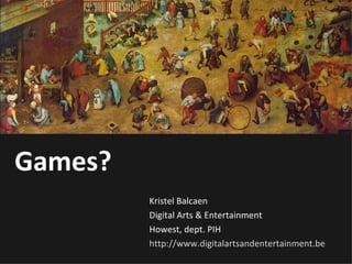 Games? Kristel Balcaen Digital Arts & Entertainment Howest, dept. PIH http://www.digitalartsandentertainment.be   