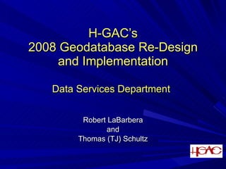 H-GAC’s
2008 Geodatabase Re-Design
     and Implementation

   Data Services Department


         Robert LaBarbera
               and
        Thomas (TJ) Schultz
 