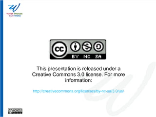 This presentation is released under a Creative Commons 3.0 license. For more information: http://creativecommons.org/licenses/by-nc-sa/3.0/us/ 