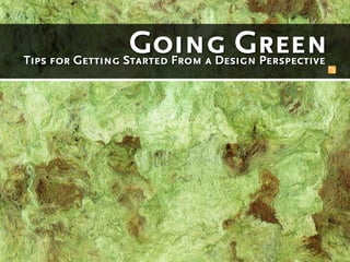 Going Green
Tips for Getting Started From a Design Perspective
 