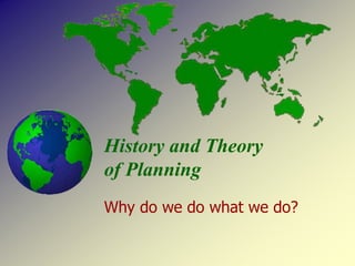 History and Theory
of Planning
Why do we do what we do?
 