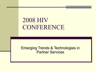 2008 HIV CONFERENCE Emerging Trends & Technologies in Partner Services 