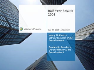 Half-Year Results
2008



July 30, 2008 - Amsterdam


Nancy McKinstry
CEO and Chairman of the
Executive Board


Boudewijn Beerkens
CFO and Member of the
Executive Board
 