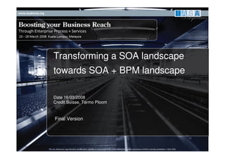 Transforming a SOA landscape
towards SOA + BPM landscape

Date 16/03/2008
Credit Suisse, Tarmo Ploom


Final Version
 