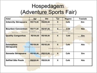 Hospedagem  (Adventure Sports Fair) Não Café  X R$220,00 R$220,00 Sofitel São Paulo  Sim Café  X R$215,00 R$185,00 Sonesta Ibirapuera  Não Café  X R$183,00 R$158,00 Estanplaza Ibirapuera  Sim Café X R$199,00 R$164,00 Quality Congonhas  Não Café X R$197,00 R$171,00 Bourbon Convention  Sim  Café  X R$200,00 R$175,00 Intercity Ibirapuera  Traslado Regime Tpl Dbl Sgl Hotel 