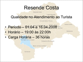 Resende Costa Qualidade no Atendimento ao Turista Período – 01.04 a 16.04.2008 Horário – 19:00 às 22:00h Carga Horária – 36 horas 