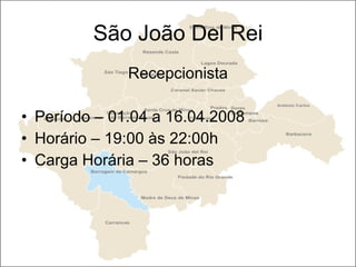 São João Del Rei Recepcionista Período – 01.04 a 16.04.2008 Horário – 19:00 às 22:00h Carga Horária – 36 horas 