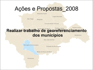 Ações e Propostas_2008 Realizar trabalho de georeferenciamento dos municípios   