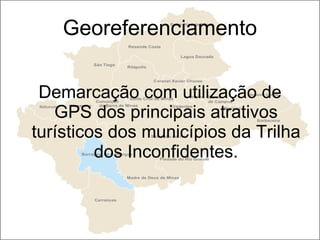 Georeferenciamento Demarcação com utilização de GPS dos principais atrativos turísticos dos municípios da Trilha dos Inconfidentes. 