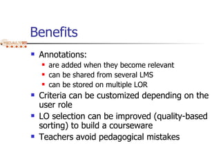 Benefits <ul><li>Annotations: </li></ul><ul><ul><li>are added when they become relevant </li></ul></ul><ul><ul><li>can be ...