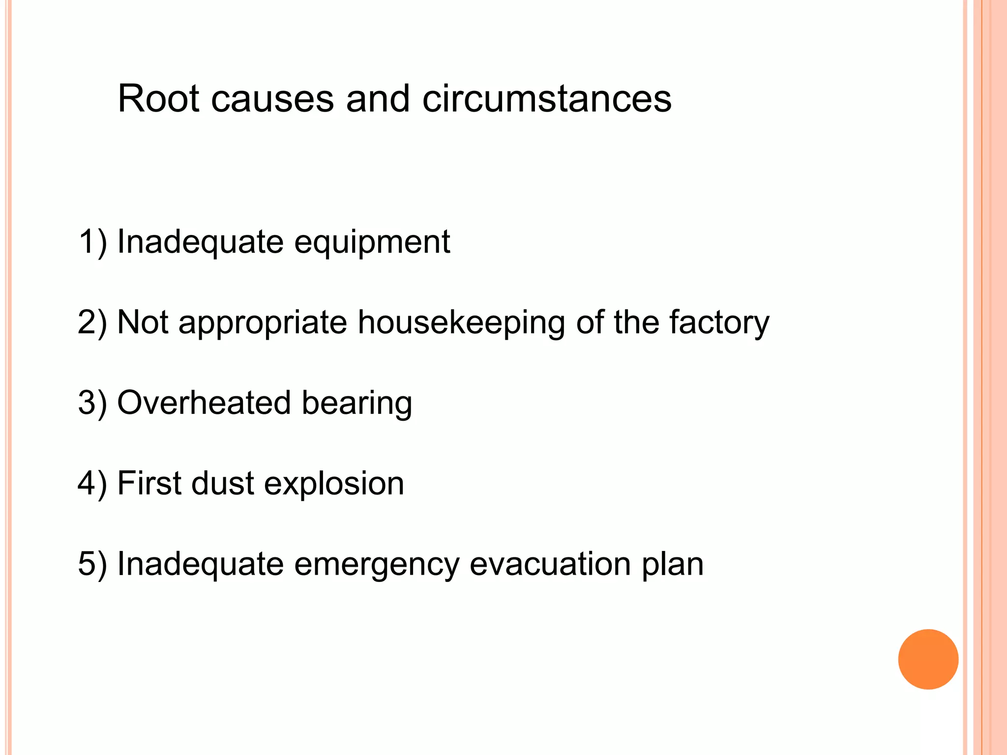 Root causes and circumstances
1) Inadequate equipment
2) Not appropriate housekeeping of the factory
3) Overheated bearing
4) First dust explosion
5) Inadequate emergency evacuation plan
 