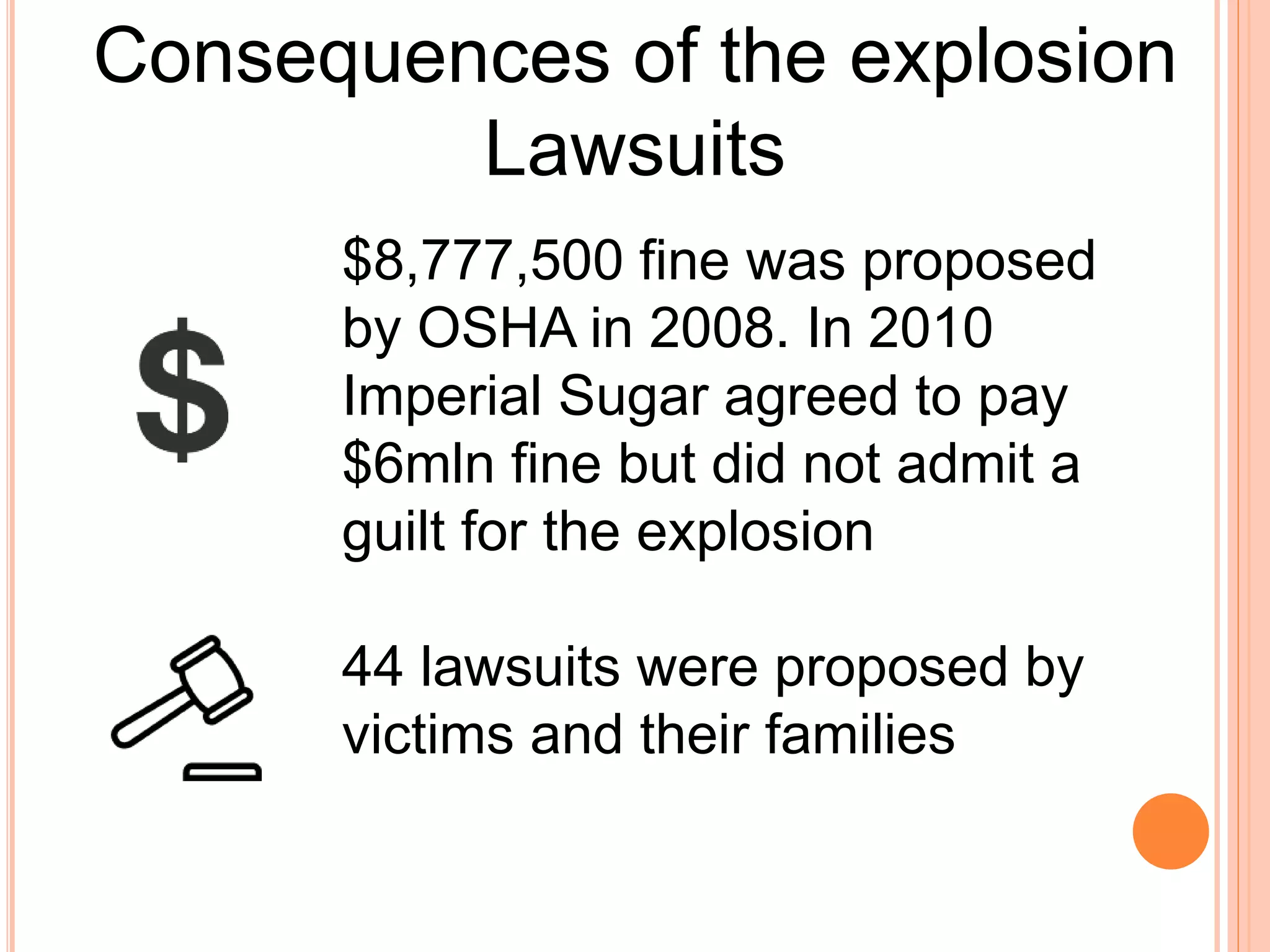 Consequences of the explosion
Lawsuits
$8,777,500 fine was proposed
by OSHA in 2008. In 2010
Imperial Sugar agreed to pay
$6mln fine but did not admit a
guilt for the explosion
44 lawsuits were proposed by
victims and their families
 