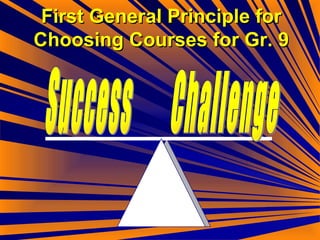 First General Principle for Choosing Courses for Gr. 9 Success Challenge 