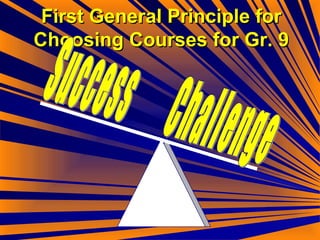 First General Principle for Choosing Courses for Gr. 9 Success Challenge 