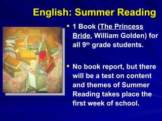 English: Summer Reading 1 Book ( The Princess Bride , William Golden) for all 9 th  grade students. No book report, but there will be a test on content and themes of Summer Reading takes place the first week of school. 
