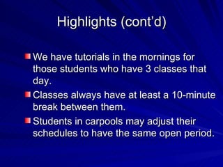 Highlights (cont’d) We have tutorials in the mornings for those students who have 3 classes that day. Classes always have at least a 10-minute break between them. Students in carpools may adjust their schedules to have the same open period. 