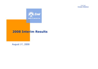 Enel SpA
                       Investor Relations




2008 Interim Results



August 1st, 2008
 