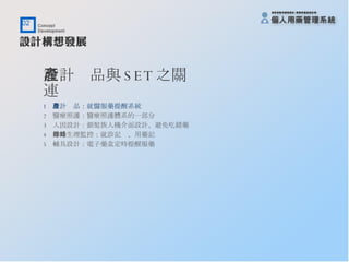 設計產品與 SET 之關連 1  設計產品：就醫服藥提醒系統 2  醫療照護：醫療照護體系的一部分 3  人因設計：銀髮族人機介面設計、避免吃錯藥 4  即時生理監控：就診記錄、用藥記錄 5  輔具設計：電子藥盒定時提醒服藥 