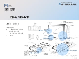 Idea Sketch 產品初步定案項目─ 硬體部分： 子 ( 電子藥盒 )+ 母機 ( 用藥管理系統 ) 2  電子藥盒可增減格數 3  鏡頭 觸控式螢幕 藥盒存放處 掃描鏡頭 攜帶式電子藥盒 子機 ( 存取資料 ) 