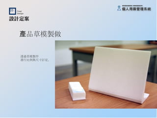 產品草模製做 透過草模製作 進行比例與尺寸訂定。 