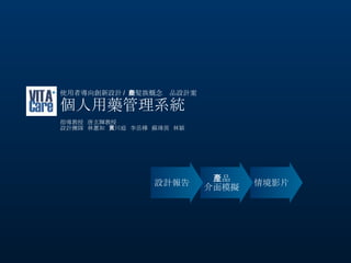 使用者導向創新設計 /  銀髮族概念產品設計案 個人用藥管理系統 指導教授  唐玄輝教授 設計團隊  林蕙如  黃川庭  李岳樺  蘇瑋茵  林穎 情境影片 產品 介面模擬 設計報告 