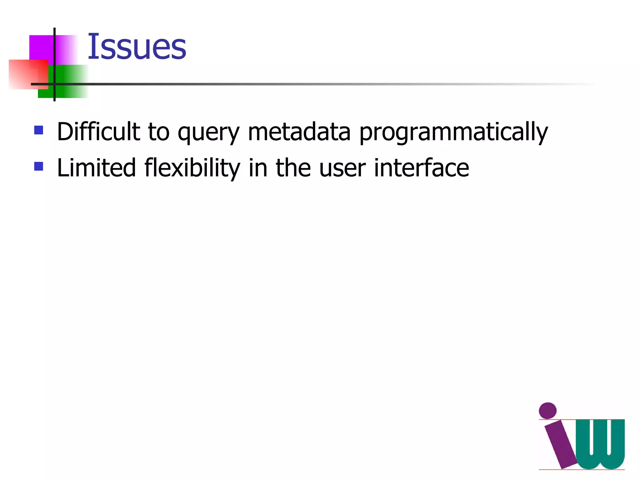 Issues Difficult to query metadata programmatically Limited flexibility in the user interface 