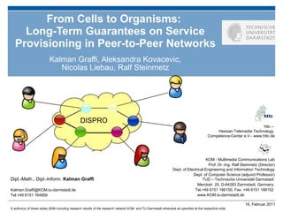 From Cells to Organisms:  Long-Term Guarantees on Service Provisioning in Peer-to-Peer Networks Kalman Graffi, Aleksandra Kovacevic, Nicolas Liebau, Ralf Steinmetz DISPRO 