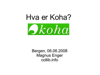 Hva er Koha?  Bergen, 06.06.2008 Magnus Enger collib.info 