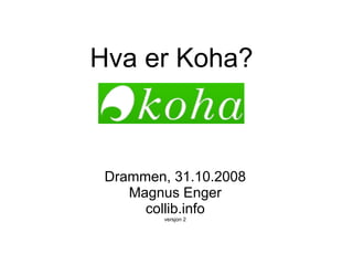 Hva er Koha?



 Drammen, 31.10.2008
    Magnus Enger
      collib.info
         versjon 2
 