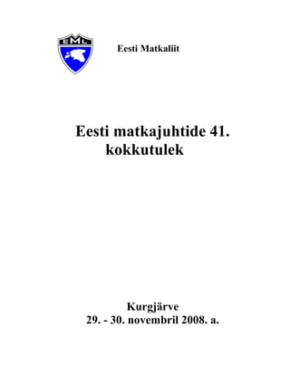 Eesti Matkaliit




Eesti matkajuhtide 41.
    kokkutulek




           Kurgjärve
 29. - 30. novembril 2008. a.
 