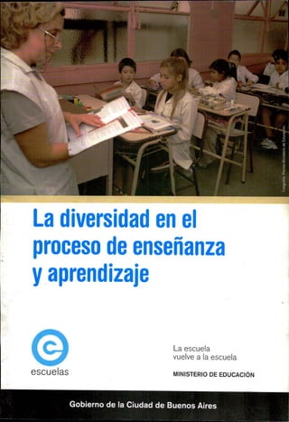 La diversidad en el
proceso de ensefianza
y aprendizaje
La escuela
vuelve a la escuela
escuelas MINISTERIO DE EDUCACION
Gobierno de la Ciudad de Buenos Aires
 