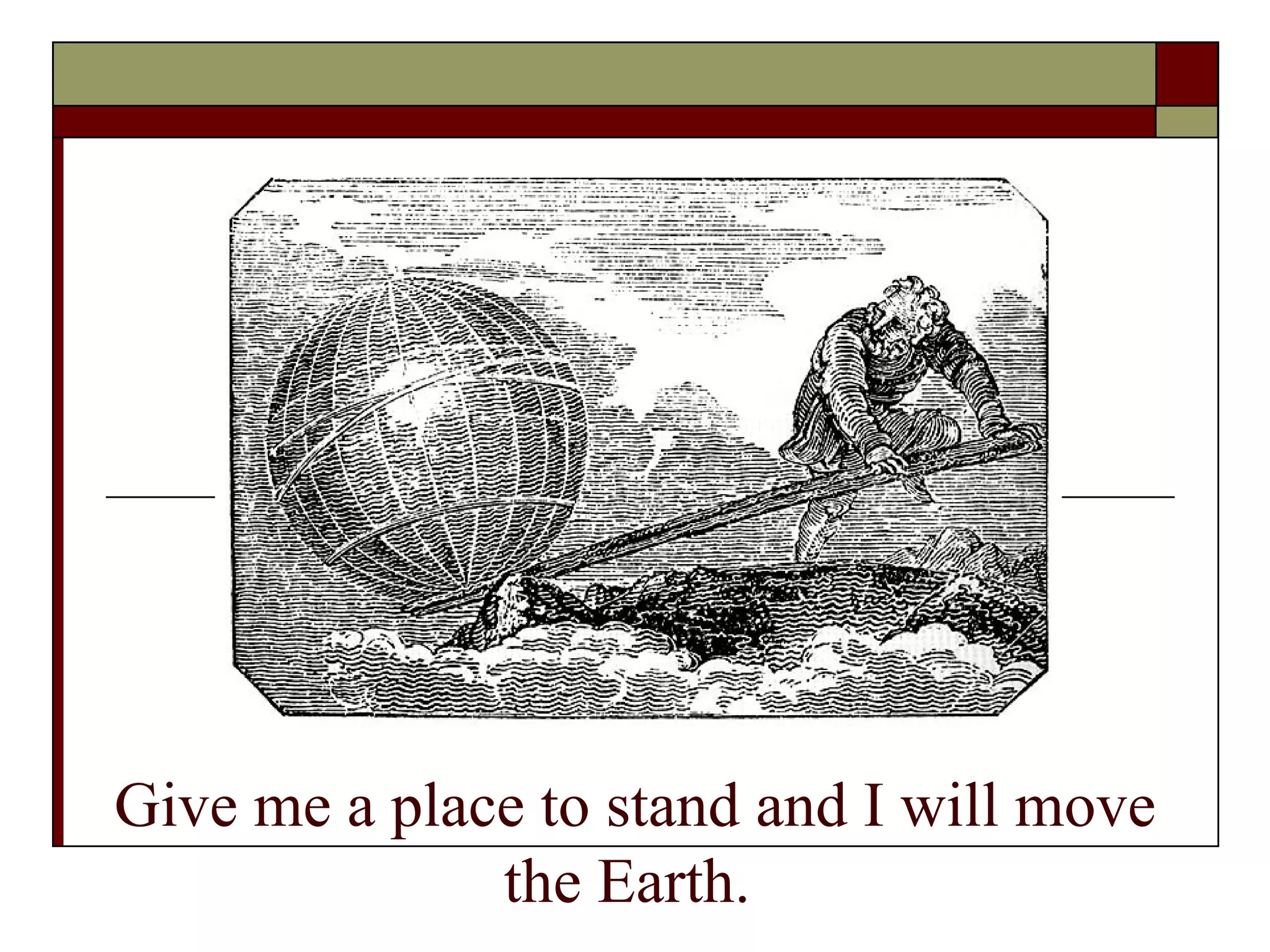 ~ Archimedes Give me a place to stand and I will move the Earth.   