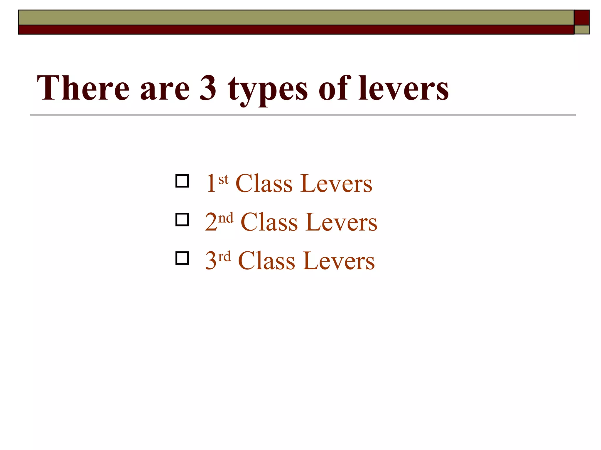 There are 3 types of levers 1 st  Class Levers 2 nd  Class Levers 3 rd  Class Levers 