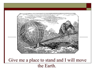 ~ Archimedes Give me a place to stand and I will move the Earth.   