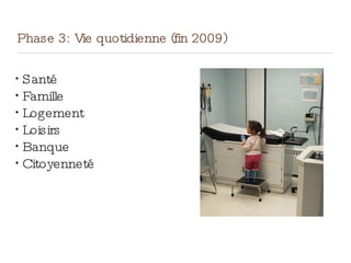 Phase 3: Vie quotidienne (fin 2009)
•
Santé
•
Famille
•
Logement
•
Loisirs
•
Banque
•
Citoyenneté
 