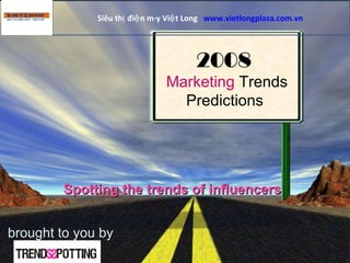 brought to you by 2008   Marketing  Trends  Predictions  Spotting the trends of influencers Siêu thị điện máy Việt Long  www.vietlongplaza.com.vn   