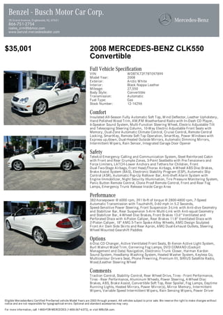 Benzel - Busch Motor Car Corp.
  28 Grand Avenue, Englewood, NJ, 07631
  866-751-2754
  isales_crm@bbmcc.com
  www.benzel.mercedesdealer.com



$35,001                                                            2008 MERCEDES-BENZ CLK550
                                                                   Convertible
                                                                   Full Vehicle Specification
                                                                   VIN:                          WDBTK72F78T097899
                                                                   Model Year:                   2008
                                                                   Exterior:                     Arctic White
                                                                   Interior:                     Black Nappa Leather
                                                                   Mileage:                      27,550
                                                                   Body Style:                   Convertible
                                                                   Transmission:                 Automatic
                                                                   Fuel Type:                    Gas
                                                                   Stock Number:                 12-1429A

                                                                   Comfort
                                                                   Insulated All-Season Fully Automatic Soft Top, Wind Deflector, Leather Upholstery,
                                                                   Hand Polished Wood Trim, AM/FM Weatherband Radio with In-Dash CD Player,
                                                                   6-Speaker Sound System, Multi-Function Steering Wheel, Electric Adjustable Tilt
                                                                   and Telescoping Steering Column, 10-Way Electric Adjustable Front Seats with
                                                                   Memory, Dual-Zone Automatic Climate Control, Cruise Control, Remote Central
                                                                   Locking, SmartKey, Remote Soft Top Operation, SmartKey, Power Windows with
                                                                   Express up/down, Dual-Heated Outside Mirrors, Automatic Dimming Mirrors,
                                                                   Intermittent Wipers, Rain Sensor, Integrated Garage Door Opener

                                                                   Safety
                                                                   TeleAid Emergency Calling and Communication System, Steel Reinforced Cabin
                                                                   with Front and Rear Crumple Zones, 3-Point Seatbelts with Pre-Tensioners and
                                                                   Force Limiters, LATCH-Lower Anchors and Tethers for Children, Front
                                                                   Dual-Two-Stage Airbags, Front Head/Thorax Airbags, 4-Wheel ABS Disc Brakes,
                                                                   Brake Assist System (BAS), Electronic Stability Program (ESP), Automatic Slip
                                                                   Control (ASR), Automatic Pop-Up Rollover Bar, Anti-theft Alarm System with
                                                                   Engine Immobilizer, Night Security Illumination, Tire Pressure Monitoring System,
                                                                   Panic Button Remote Control, Clone Proof Remote Control, Front and Rear Fog
                                                                   Lamps, Emergency Trunk Release Inside Cargo Area

                                                                   Performance
                                                                   382-horsepower @ 6000 rpm, 391 lb-ft of torque @ 2800-4800 rpm, 7-Speed
                                                                   Automatic Transmission with Touchshift, 0-60 mph in 5.2 Seconds,
                                                                   Speed-Sensitive Power Steering, Front Suspension 3-Link with Anti-dive Geometry
                                                                   and Stabilizer Bar, Rear Suspension 5-Arm Multi-Link with Anti-squat Geometry
                                                                   and Stabilizer Bar, 4-Wheel Disc Brakes, Front Brakes 13.6" Ventilated and
                                                                   Perforated Discs with 4-Piston Caliper, Rear Brakes 11.8" Ventilated Discs with
                                                                   2-Piston Caliper, 18" AMG 5-Twin Spoke Alloy Wheels, AMG Design Sculpted
                                                                   Front Air Dam Side Skirts and Rear Apron, AMG Dual-Exhaust Outlets, Steering
                                                                   Wheel Mounted Gearshift Paddles

                                                                   Options
                                                                   6-Disc CD Changer, Active Ventilated Front Seats, Bi-Xenon Active Light System,
                                                                   Burl Walnut Wood Trim, Cornering Fog Lamps, DVD COMAND (Cockpit
                                                                   Management and Data) Navigation, Electronic Trunk Closer, Harman Kardon
                                                                   Sound System, Headlamp Washing System, Heated Washer System, Keyless Go,
                                                                   Multicontour Drivers Seat, Phone Prewiring, Premium III, SIRIUS Satellite Radio,
                                                                   Wood/Leather Steering Wheel

                                                                   Comments
                                                                   Traction Control, Stability Control, Rear Wheel Drive, Tires - Front Performance,
                                                                   Tires - Rear Performance, Aluminum Wheels, Power Steering, 4-Wheel Disc
                                                                   Brakes, ABS, Brake Assist, Convertible Soft Top, Rear Spoiler, Fog Lamps, Daytime
                                                                   Running Lights, Heated Mirrors, Power Mirror(s), Mirror Memory, Intermittent
                                                                   Wipers, Variable Speed Intermittent Wipers, Rain Sensing Wipers, Power Driver

Eligible Mercedes-Benz Certified Pre-Owned vehicle Model Years are 2003 through present. All vehicles subject to prior sale. We reserve the right to make changes without
notice and are not responsible for typographical errors. Optional and standard accessories may vary.

For more information, call 1-800-FOR-MERCEDES (1-800-367-6372), or visit MBUSA.com.
 