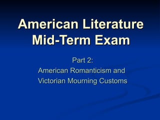 American Literature  Mid-Term Exam   Part 2: American Romanticism and  Victorian Mourning Customs 