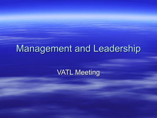 Management and LeadershipManagement and Leadership
VATL MeetingVATL Meeting
 