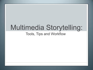Multimedia Storytelling:
Tools, Tips and Workflow
 